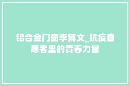 铝合金门窗李博文_抗疫自愿者里的青春力量
