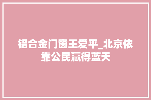 铝合金门窗王爱平_北京依靠公民赢得蓝天