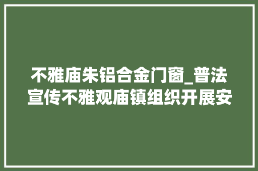不雅庙朱铝合金门窗_普法宣传不雅观庙镇组织开展安然教诲暨普法宣传进校园活动