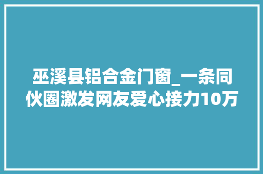 巫溪县铝合金门窗_一条同伙圈激发网友爱心接力10万善款汇向巫溪烫伤男童