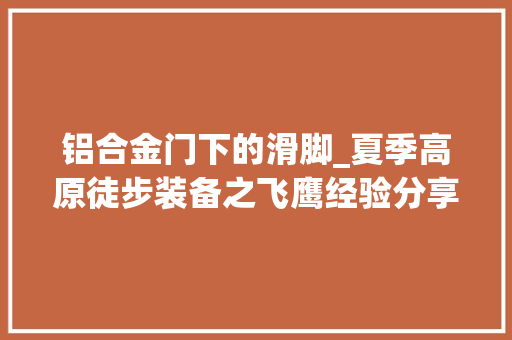 铝合金门下的滑脚_夏季高原徒步装备之飞鹰经验分享