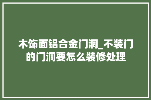 木饰面铝合金门洞_不装门的门洞要怎么装修处理