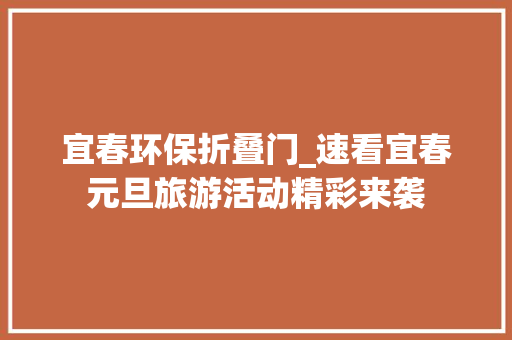 宜春环保折叠门_速看宜春元旦旅游活动精彩来袭