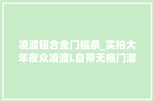 凌渡铝合金门槛条_实拍大年夜众凌渡L自带无框门溜背轴距2731mm还喝92号粗粮
