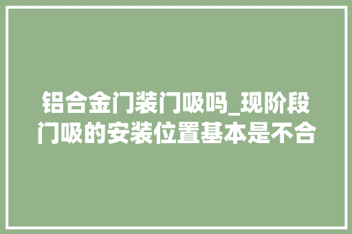 铝合金门装门吸吗_现阶段门吸的安装位置基本是不合理的改变既可削减麻烦