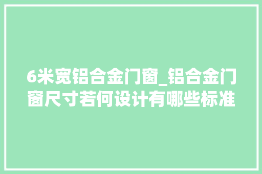6米宽铝合金门窗_铝合金门窗尺寸若何设计有哪些标准