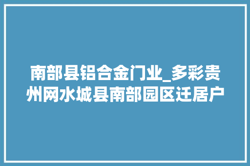 南部县铝合金门业_多彩贵州网水城县南部园区迁居户有了主心骨