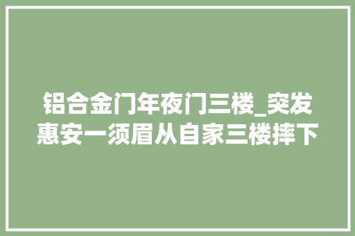 铝合金门年夜门三楼_突发惠安一须眉从自家三楼摔下不幸身亡