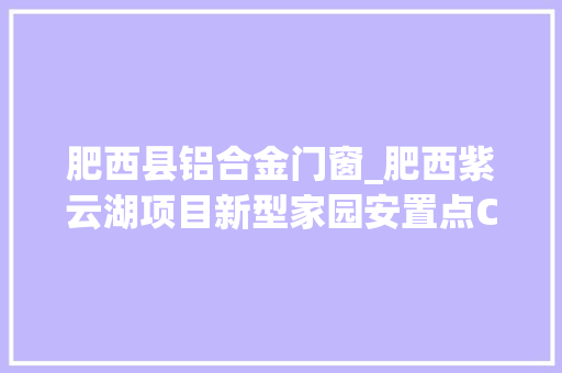肥西县铝合金门窗_肥西紫云湖项目新型家园安置点C区工程周全封顶