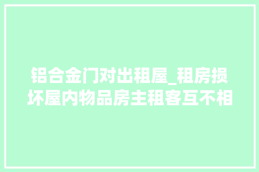铝合金门对出租屋_租房损坏屋内物品房主租客互不相让调解员介入调剂