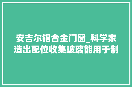 安吉尔铝合金门窗_科学家造出配位收集玻璃能用于制备固体电化学发光器件
