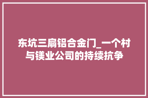 东坑三扇铝合金门_一个村与镁业公司的持续抗争