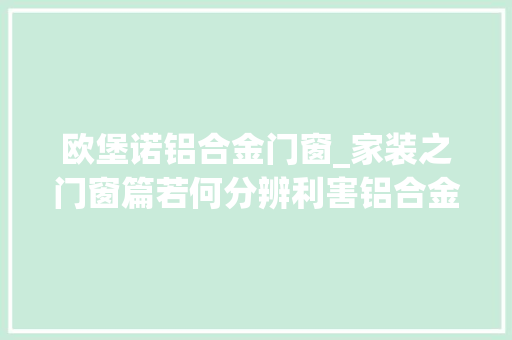 欧堡诺铝合金门窗_家装之门窗篇若何分辨利害铝合金门窗