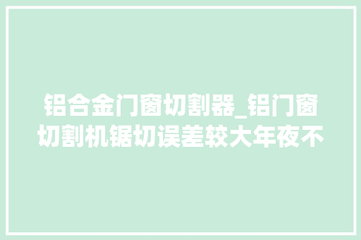 铝合金门窗切割器_铝门窗切割机锯切误差较大年夜不能忽视这几点