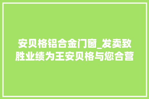 安贝格铝合金门窗_发卖致胜业绩为王安贝格与您合营见证光彩时刻