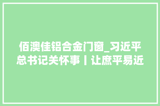 佰澳佳铝合金门窗_习近平总书记关怀事丨让庶平易近吃得饱还要吃得好夯实粮食安然根本端牢中国饭碗