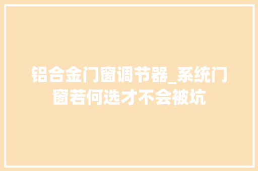 铝合金门窗调节器_系统门窗若何选才不会被坑