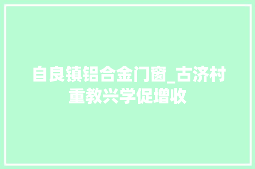 自良镇铝合金门窗_古济村重教兴学促增收