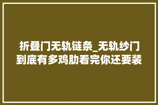 折叠门无轨链条_无轨纱门到底有多鸡肋看完你还要装么