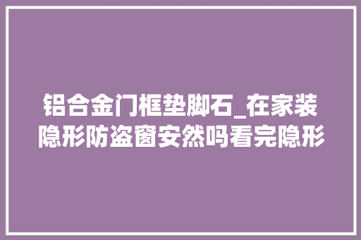 铝合金门框垫脚石_在家装隐形防盗窗安然吗看完隐形防盗窗材料我就宁神了