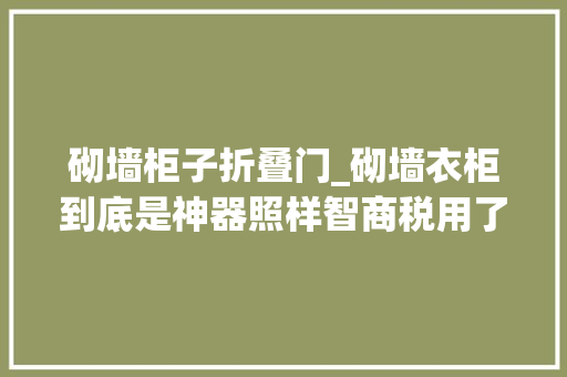 砌墙柜子折叠门_砌墙衣柜到底是神器照样智商税用了2年多谈谈感想沾染