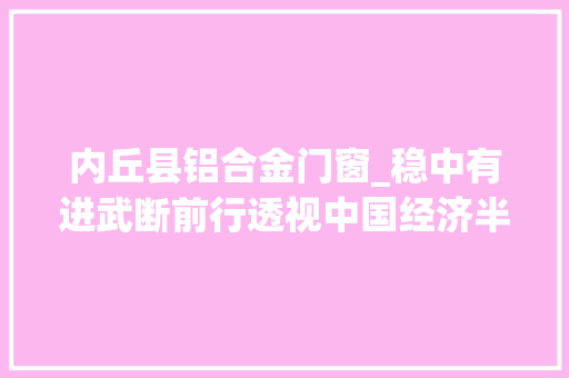 内丘县铝合金门窗_稳中有进武断前行透视中国经济半年考答卷