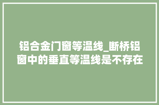 铝合金门窗等温线_断桥铝窗中的垂直等温线是不存在的你知道么断桥铝选购误区