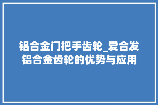 铝合金门把手齿轮_爱合发铝合金齿轮的优势与应用