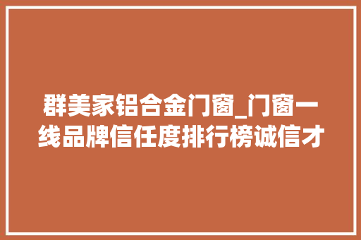 群美家铝合金门窗_门窗一线品牌信任度排行榜诚信才是做事的根本