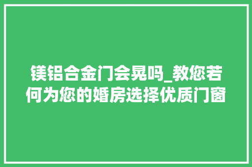 镁铝合金门会晃吗_教您若何为您的婚房选择优质门窗新郎新娘们好好看哦