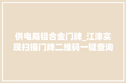 供电局铝合金门牌_江津实现扫描门牌二维码一键查询并交电费