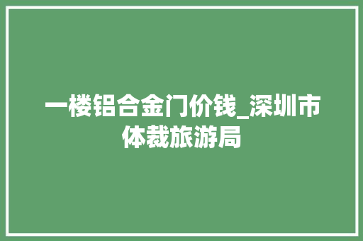 一楼铝合金门价钱_深圳市体裁旅游局