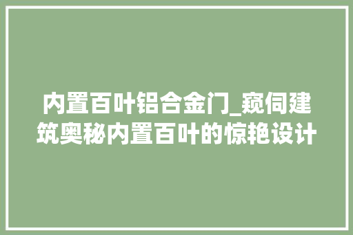 内置百叶铝合金门_窥伺建筑奥秘内置百叶的惊艳设计