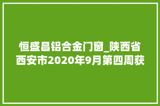 恒盛昌铝合金门窗_陕西省西安市2020年9月第四周获批冶炼加工项目汇总