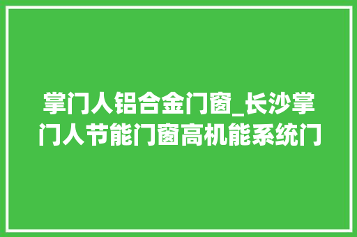 掌门人铝合金门窗_长沙掌门人节能门窗高机能系统门窗推动节能减排