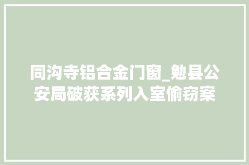 同沟寺铝合金门窗_勉县公安局破获系列入室偷窃案 折叠门