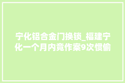 宁化铝合金门换锁_福建宁化一个月内竟作案9次惯偷须眉跋扈狂偷窃被判刑