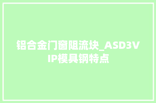 铝合金门窗阻流块_ASD3VIP模具钢特点