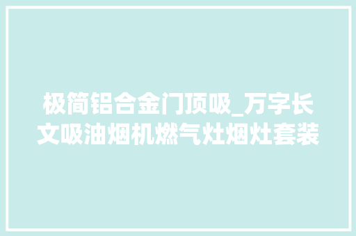 极简铝合金门顶吸_万字长文吸油烟机燃气灶烟灶套装怎么选重点参数全说清 折叠门