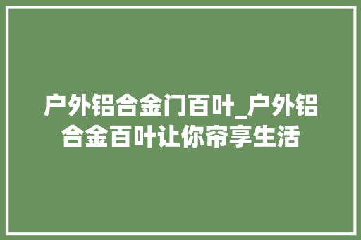 户外铝合金门百叶_户外铝合金百叶让你帘享生活