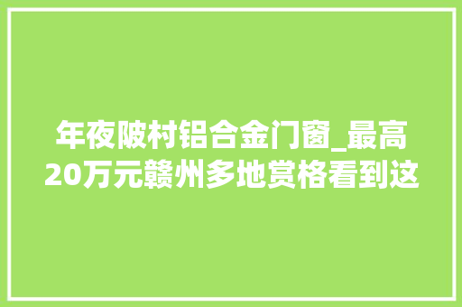 年夜陂村铝合金门窗_最高20万元赣州多地赏格看到这些人请连忙报警 铝合金门