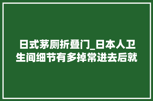 日式茅厕折叠门_日本人卫生间细节有多掉常进去后就不想出来了真享受