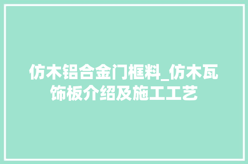 仿木铝合金门框料_仿木瓦饰板介绍及施工工艺 实木门