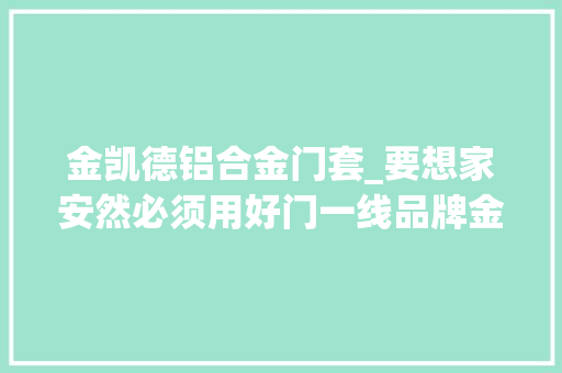 金凯德铝合金门套_要想家安然必须用好门一线品牌金凯德防盗门多层防撬钢板