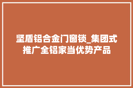 坚盾铝合金门窗锁_集团式推广全铝家当优势产品 推拉门