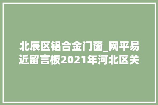 北辰区铝合金门窗_网平易近留言板2021年河北区关于群众信访举报情形保护凸起问题查处情况公示十一 玻璃门