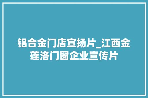 铝合金门店宣扬片_江西金莲洛门窗企业宣传片