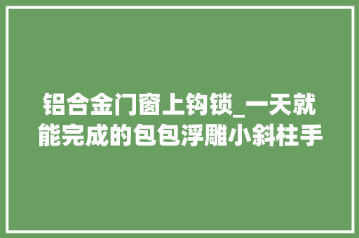 铝合金门窗上钩锁_一天就能完成的包包浮雕小斜柱手拎包教程时尚与实用的结合 塑钢门