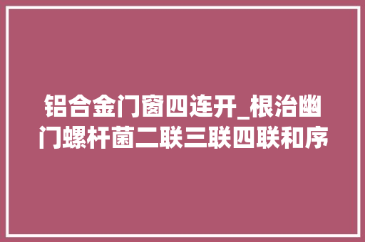 铝合金门窗四连开_根治幽门螺杆菌二联三联四联和序贯用药若何吃 防火门