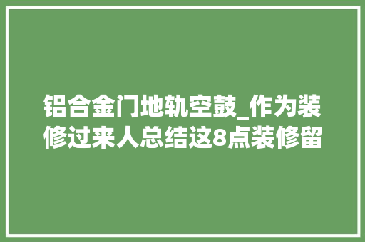 铝合金门地轨空鼓_作为装修过来人总结这8点装修留心事项切切不能忽视